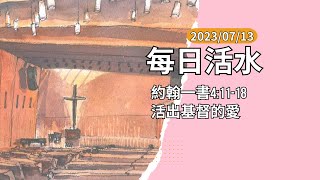 2023.07.13 每日活水 約翰一書4:-11-18 活出基督的愛