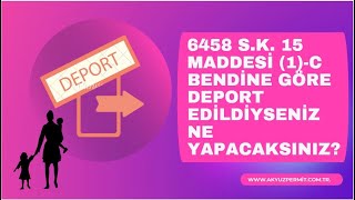 6458 sayılı kanunun 15/1-c maddesine göre deport edilirseniz ne yapmanız gerekiyor?