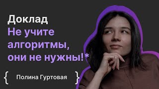 Полина Гуртовая: Не учите алгоритмы, они не нужны!*