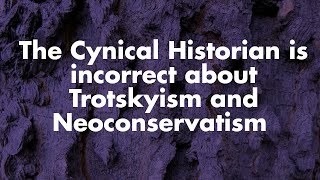 The Cynical Historian is incorrect about Trotskyism and Neoconservatism