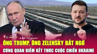 Điểm nóng thế giới: Ông Trump, ông Zelensky bất ngờ cùng quan điểm kết thúc cuộc chiến Ukraine