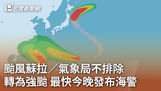 颱風蘇拉／氣象局不排除轉為強颱 最快今晚發布海警｜20230828 公視中晝新聞