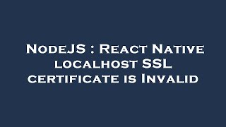 NodeJS : React Native localhost SSL certificate is Invalid