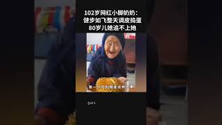 102岁网红小脚奶奶：健步如飞整天调皮捣蛋，80岁儿媳追不上她！