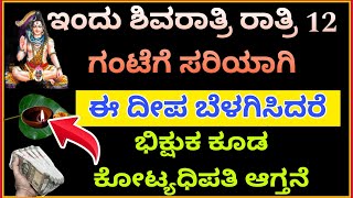 ಇಂದು ಶಿವರಾತ್ರಿ ರಾತ್ರಿ 12 ಗಂಟೆಗೆ ಸರಿಯಾಗಿ ಈ ದೀಪ ಬೆಳಗಿಸಿದರೆ ಭಿಕ್ಷುಕ ಕೂಡ ಕೋಟ್ಯಧಿಪತಿ ಆಗ್ತಾನೆ