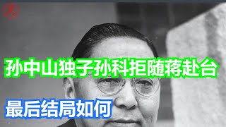 孙中山独子孙科：1949年拒绝随蒋介石去台湾生活，最后结局如何？