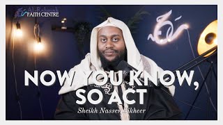 Now you know, So Act | Reminder by Sheikh Naseer Bikheer