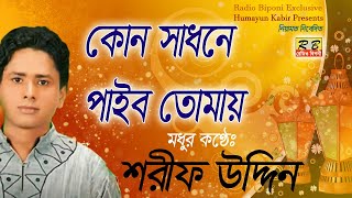 কোন সাধনে পাইবো তোমায়। শরীফ উদ্দিন Kon sadhone paibo tomare By Shorif uddin