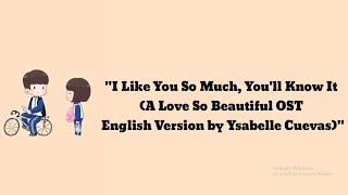 A Love So Beautiful OST [English Version By Ysabelle Cuevas] - I Like You So Much, You’ll Know It