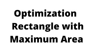 Optimization The Rectangle with Maximum Area