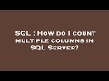 SQL : How do I count multiple columns in SQL Server?