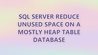 SQL Server reduce unused space on a mostly heap table database