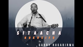 SITAACHA KUKUSIFU By Gabby Rugabirwa