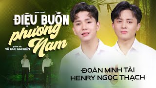 ĐIỆU BUỒN PHƯƠNG NAM | ĐOÀN MINH TÀI & HENRY NGỌC THẠCH | St: VŨ ĐỨC SAO BIỂN | MV 4K MỚI NHẤT