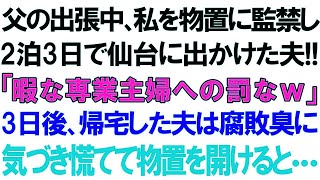 【スカッとする話】父の出張中、私を物置に監禁し2泊3日で仙台に出かけた夫!!「暇な専業主婦への罰なｗ」3日後、帰宅した夫は腐敗臭に気づき慌てて物置を開けると