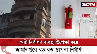 অ'গ্নি নির্বাপণ ব্যবস্থা উপেক্ষা করে জামালপুরে বড় বড় স্থাপনা নির্মাণ | SATV NEWS