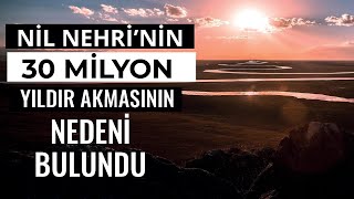 Nil Nehri'nin 30 Milyon Yıldır Akmasının Nedeni Bulundu