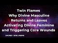 Twin Flames Why Divine Masculine Returns & Leaves Activating Divine Feminine Triggering Core Wounds