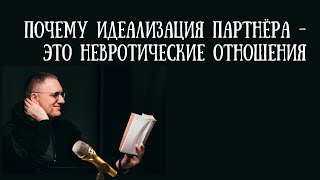 Почему идеализация партнера – это невротические отношения?