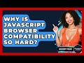 Why Is JavaScript Browser Compatibility So Hard? - JavaScript Toolkit
