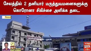 சேலத்தில் 2 தனியார் மருத்துவமனைகளுக்கு கொரோனா சிகிச்சை அளிக்க தடை..!