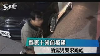 離家十米前被逮　酒駕男哭求跪磕