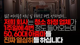 (※시청자채팅) 저희 회사는 청소 전문으로 하는 하청 업체가 1주일에 4번 정도 들어오는데 50 ~ 60 아줌마들 진짜 열심히들 하십니다. 문제는 그 밑에 나이 때 들인듯