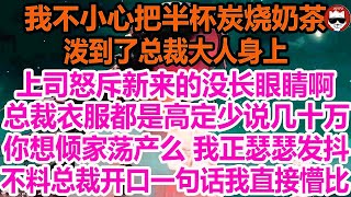 我不小心把半杯炭烧奶茶，泼到了总裁大人身上，上司怒斥新来的没长眼睛啊，总裁衣服都是高定少说几十万，你想倾家荡产么 我正瑟瑟发抖，总裁开口一句话我直接懵比！