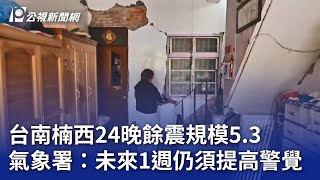 台南楠西24晚餘震規模5 3 氣象署：未來1週仍須提高警覺｜20250125 公視晚間新聞