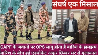 CAPF के जवानों पर OPS लागू होता है बारिश के झमझम बारिश के बीच हुई एडवोकेट अंकुर छिब्बर सर से मुलाकात