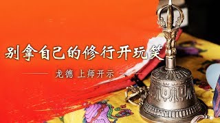 龙德 上师：别拿自己的修行开玩笑