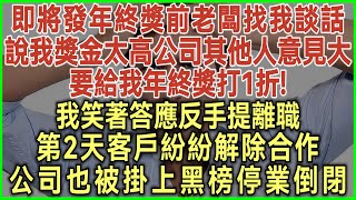 即將發年終獎前老闆找我談話！說我獎金太高不利於公司團結！而且行業不景氣要給我年終獎打1折！我笑著答應反手提離職！第2天客戶紛紛解除合作！公司也被掛上黑榜停業倒閉！#為人處世#生活經驗#情感故事