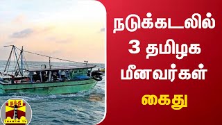 நடுக்கடலில் 3 தமிழக மீனவர்கள் கைது - இலங்கை கடற்படை  நடவடிக்கை