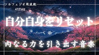 【ソルフェジオ周波数 417Hz】自分自身をリセット！ネガティブエネルギーを浄化し、ポジティブな未来を切り開く方法【内なる力を引き出す音楽】