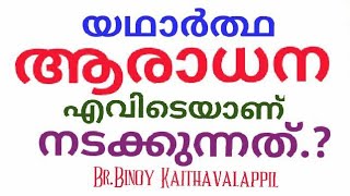 യഥാർത്ഥ ആരാധന എവിടെയാണ് നടക്കുന്നത്?Br.Binoy Kaithavalappil