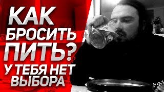 КАК БРОСИТЬ ПИТЬ НАВСЕГДА? У тебя НЕТ ВЫБОРА! Личный Опыт