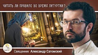 ПРАВИЛО КО ПРИЧАЩЕНИЮ ПРОЧИТАЮ ВО ВРЕМЯ ЛИТУРГИИ.  Священник Александр Сатомский