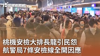 桃機安檢大排長龍引民怨 航警局7條安檢線全開因應｜20240116 公視中晝新聞