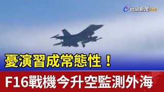 憂演習成常態性！ F16戰機今升空監測外海