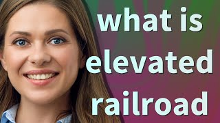 Elevated railroad | meaning of Elevated railroad