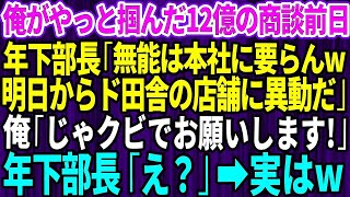 【スカッとする話】俺がやっと掴んだ12億の商談前日に有能気取りの年下部長「無能は本社には要らないよw明日からド田舎の店舗に異動だ」→直後、俺「じゃクビでお願いします」「え？」【修羅場】