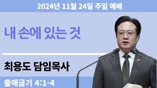 2024-11-24 창대교회 주일예배 최용도 담임목사 - '내 손에 있는 것'(출 4:1-4)