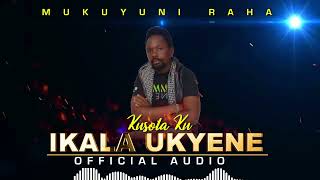 IKALA UKYENE OFFICIAL AUDIO BY MUKUYUNI RAHA (KUSOLA KU)