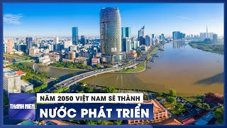 Năm 2050 Việt Nam sẽ thành nước phát triển, thu nhập cao