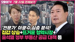 [박정호의 핫스팟] '전문가' 이광수 심층 분석! 집값 상승+뜨거운 청약시장+윤석열 정부 부동산 공급 대책 등 (7월 22일 전체보기)