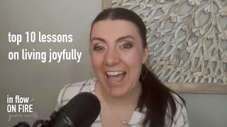 Top 10 Lessons on Living Joyfully // In Flow + On Fire Podcast Ep 6