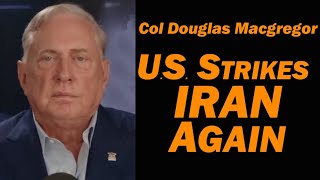 Col Douglas Macgregor: U.S. Strikes Iran Again