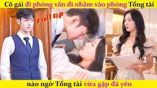 Cô gái đi phỏng vấn đi nhầm vào phòng Tổng tài, nào ngờ Tổng tài vừa gặp đã yêu#phimhay#drama#phim