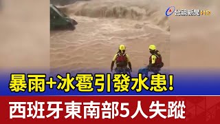 暴雨+冰雹引發水患！ 西班牙東南部5人失蹤