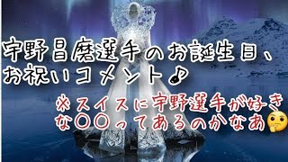 宇野昌磨選手のお誕生日、お祝いコメント‼️スイスに宇野選手が好きな○○ってあるのかなあ🤔